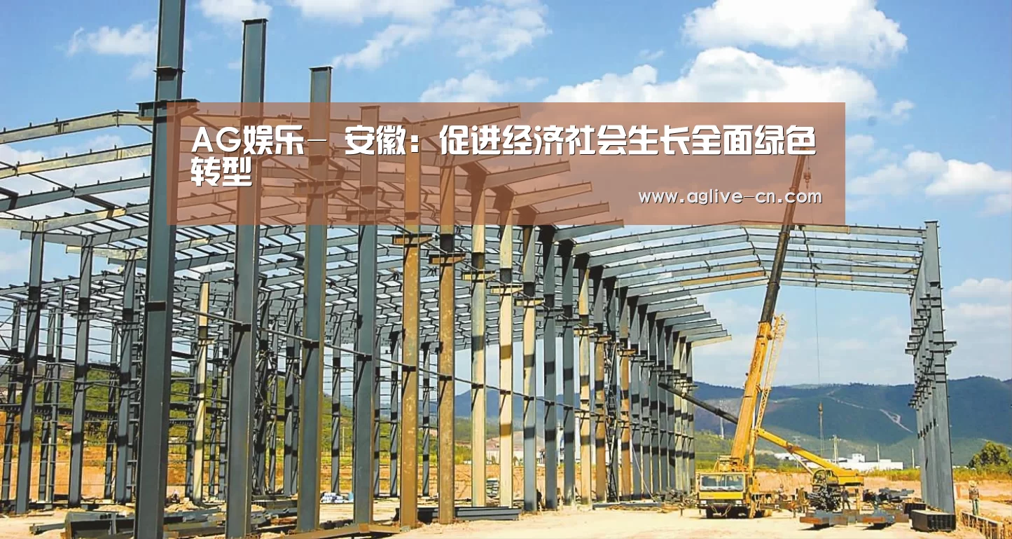 AG娱乐-
安徽:促进经济社会生长全面绿色转型(图3) AG体育