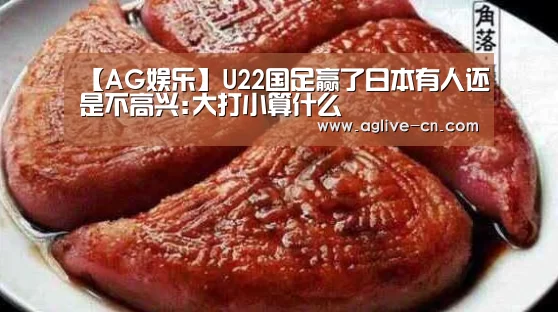【AG娱乐】U22国足赢了日本有人还是不高兴:大打小算什么(图4) AG体育