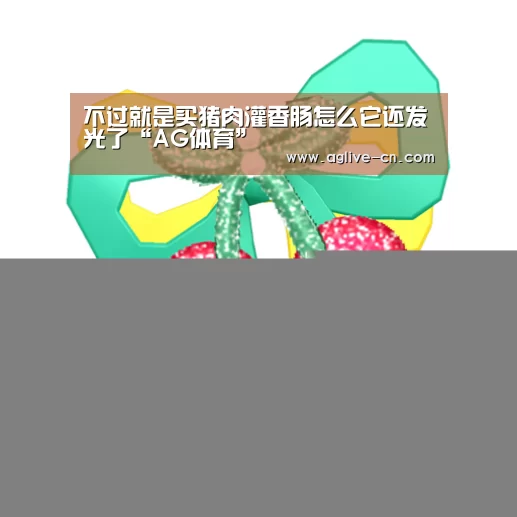 不过就是买猪肉灌香肠怎么它还发光了“AG体育”(图3) AG官方
