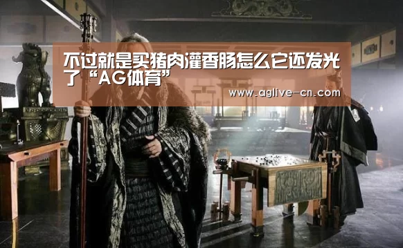 不过就是买猪肉灌香肠怎么它还发光了“AG体育”(图2) AG体育