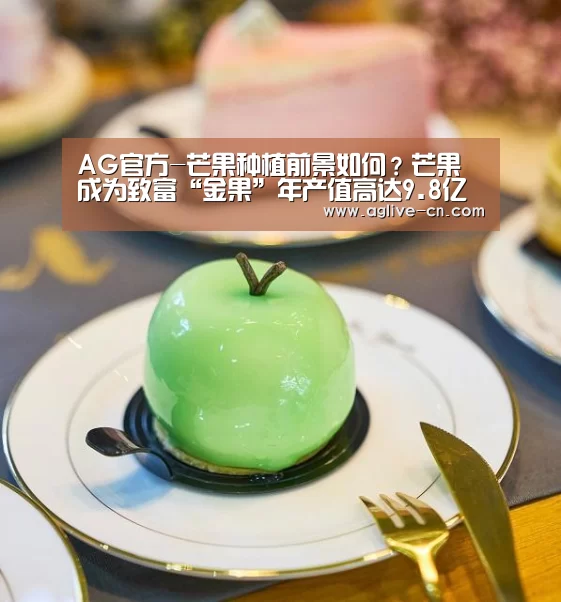 AG官方-芒果种植前景如何?芒果成为致富“金果”年产值高达9.8亿元(图4) AG官网