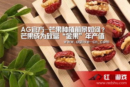 AG官方-芒果种植前景如何?芒果成为致富“金果”年产值高达9.8亿元(图2) AG娱乐